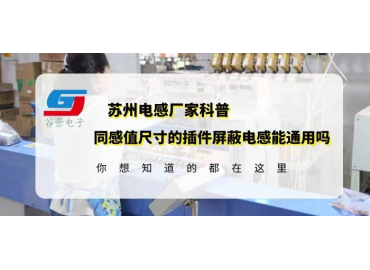 苏州电感厂家科普相同感值尺寸的插件屏蔽电感可以通用吗gujing