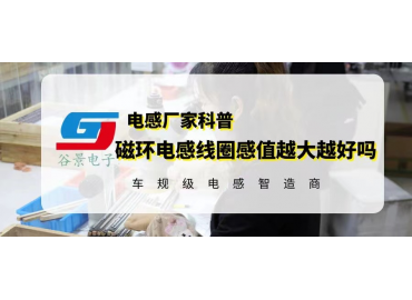 谷景揭秘磁环电感线圈感值越大越好吗